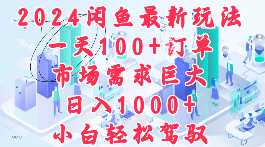 2024闲鱼最新玩法，一天100+订单，市场需求巨大，日入1000+，小白轻松驾驭 - 维兴科技-维兴科技