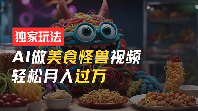 零门槛操作，AI美食怪兽短视频玩法，月入过万新手也能做！ - 维兴科技-维兴科技