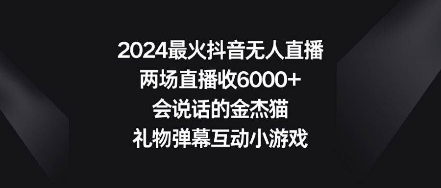 2024最火抖音无人直播，两场直播收6000+会说话的金杰猫 礼物弹幕互动小游戏 - 维兴科技-维兴科技