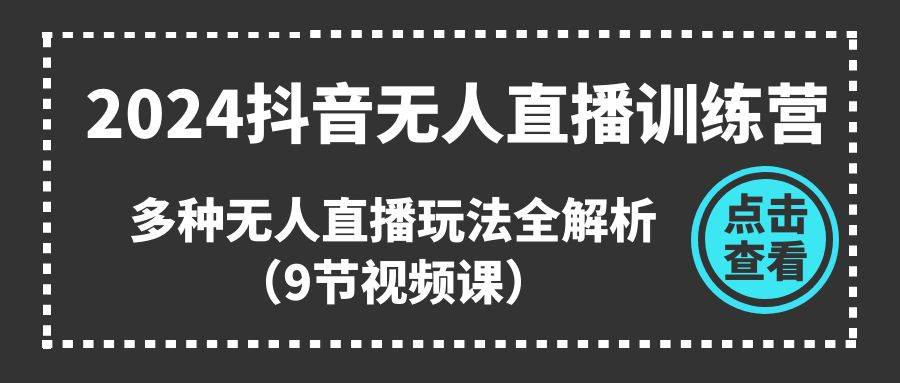 2024抖音无人直播训练营，多种无人直播玩法全解析（9节视频课） - 维兴科技-维兴科技