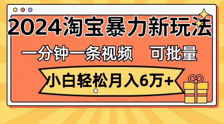 一分钟一条视频，小白轻松月入6万+，2024淘宝暴力新玩法，可批量放大收益 - 维兴科技-维兴科技