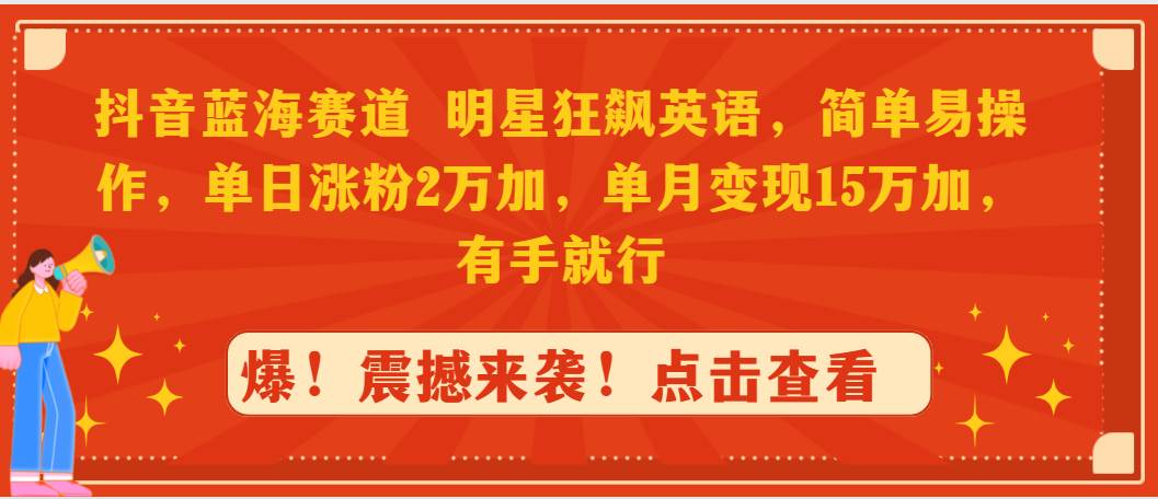 抖音蓝海赛道，明星狂飙英语，简单易操作，单日涨粉2万加，单月变现15万… - 维兴科技-维兴科技