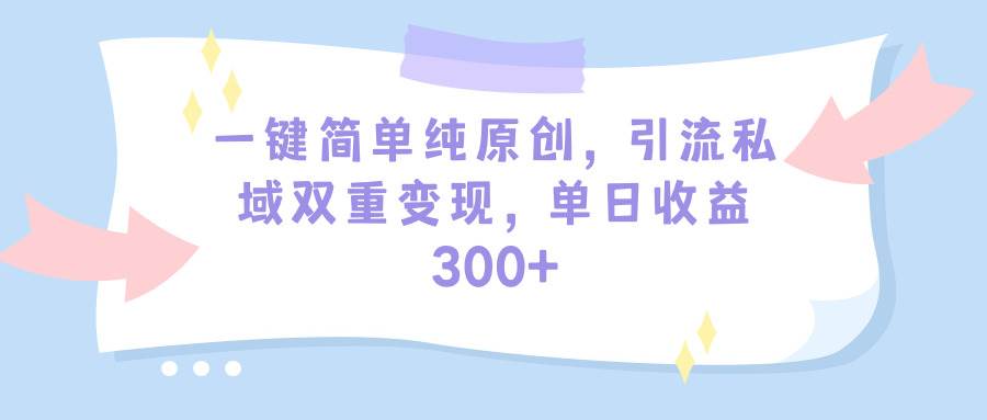 一键简单纯原创，引流私域双重变现，单日收益300+（教程+素材） - 维兴科技-维兴科技