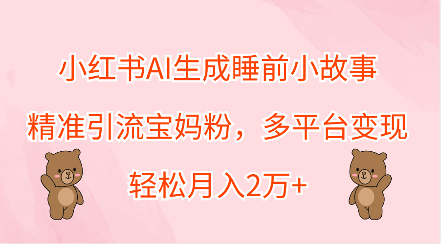 小红书AI生成睡前小故事，精准引流宝妈粉，轻松月入2万+，多平台变现 - 维兴科技-维兴科技