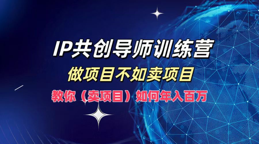 IP共创导师训练营，如何实现年入百万，做项目不如卖项目，教你（卖项目） - 维兴科技-维兴科技