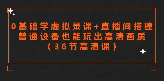 零基础学虚拟录课+直播间搭建，普通设备也能玩出高清画质（36节高清课） - 维兴科技-维兴科技