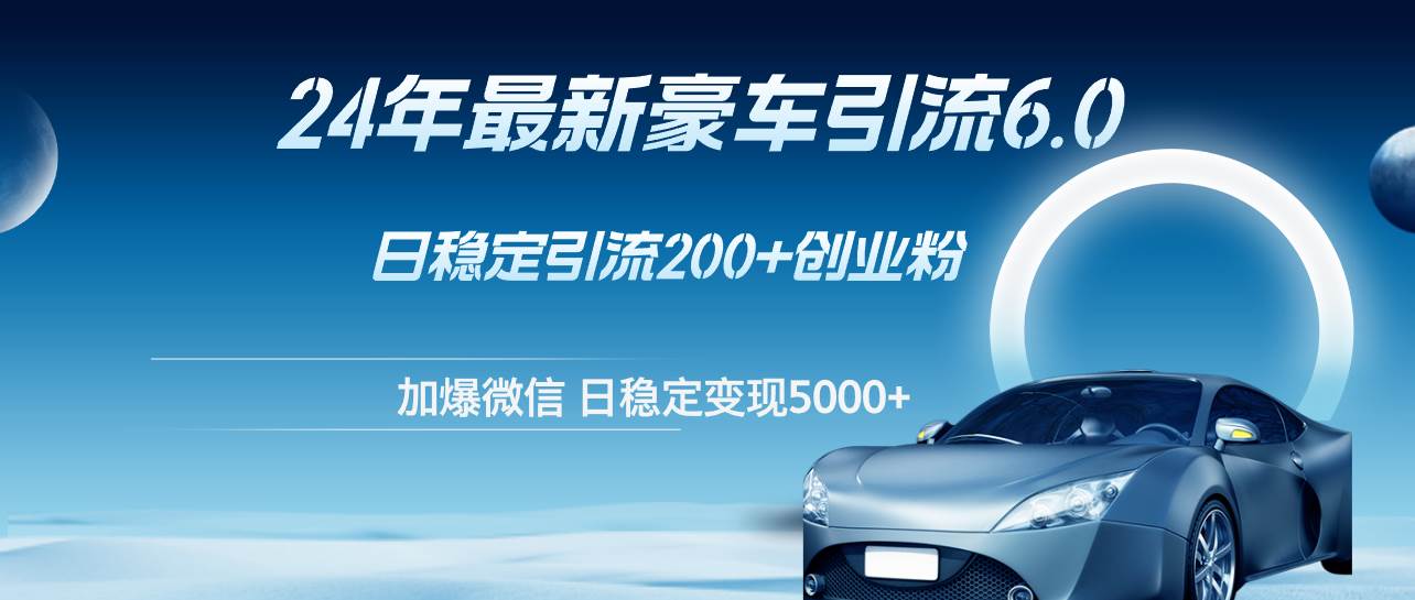 24年最新豪车引流6.0，日引500+创业粉，日稳定变现5000+ - 维兴科技-维兴科技