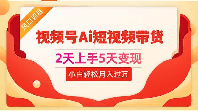 2天上手5天变现视频号Ai短视频带货0粉丝0基础小白轻松月入过万 - 维兴科技-维兴科技