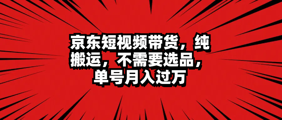 京东短视频带货，纯搬运，不需要选品，单号月入过万 - 维兴科技-维兴科技