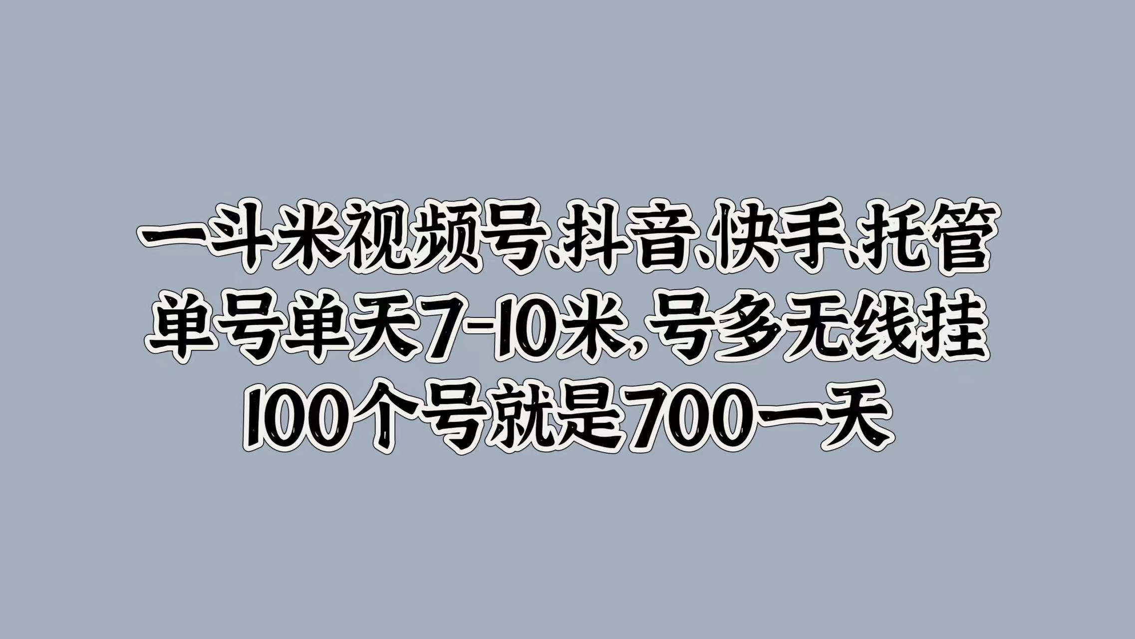 一斗米视频号、抖音、快手、托管，单号单天7-10米，号多无线挂，100个号就是700一天 - 维兴科技-维兴科技
