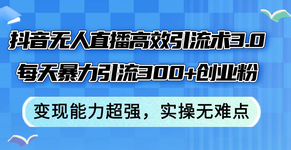 抖音无人直播高效引流术3.0，每天暴力引流300+创业粉，变现能力超强，… - 维兴科技-维兴科技
