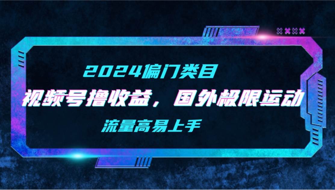 【2024偏门类目】视频号撸收益，二创国外极限运动视频锦集，流量高易上手 - 维兴科技-维兴科技
