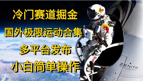 冷门赛道掘金，极限运动合集，多平台发布，小白简单操作 - 维兴科技-维兴科技