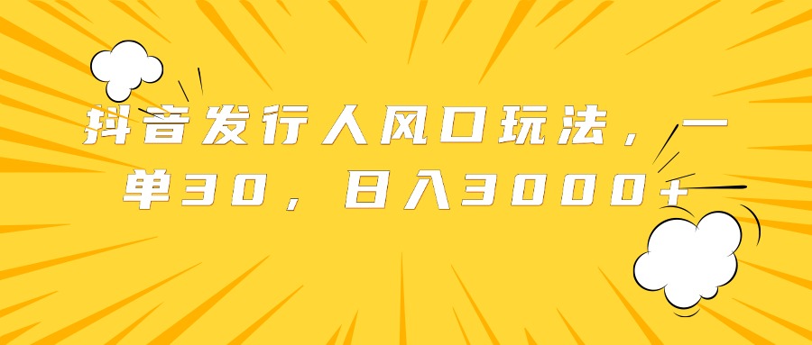 抖音发行人风口玩法，一单30，日入3000+ - 维兴科技-维兴科技