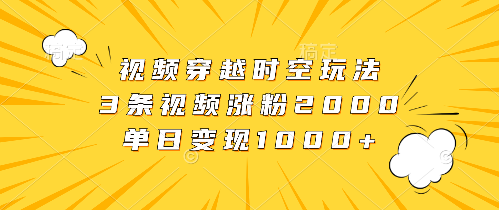 视频穿越时空玩法，3条视频涨粉2000，单日变现1000+ - 维兴科技-维兴科技
