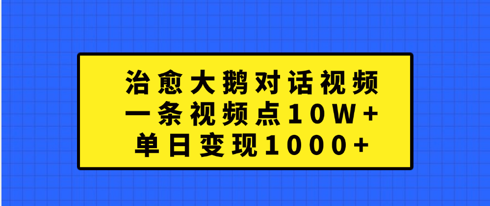 治愈大鹅对话一条视频点赞 10W+，单日变现1000+ - 维兴科技-维兴科技
