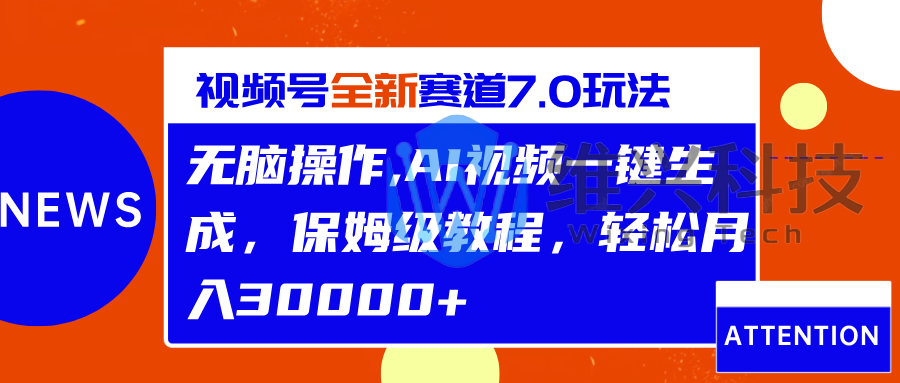 视频号最新7.0玩法，无脑操作，保姆级教程，轻松月入30000+ - 维兴科技-维兴科技