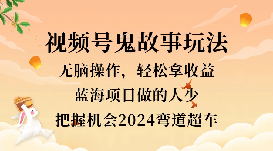 视频号冷门玩法，无脑操作，小白轻松上手拿收益，鬼故事流量爆火，轻松三位数，2024实现弯道超车 - 维兴科技-维兴科技