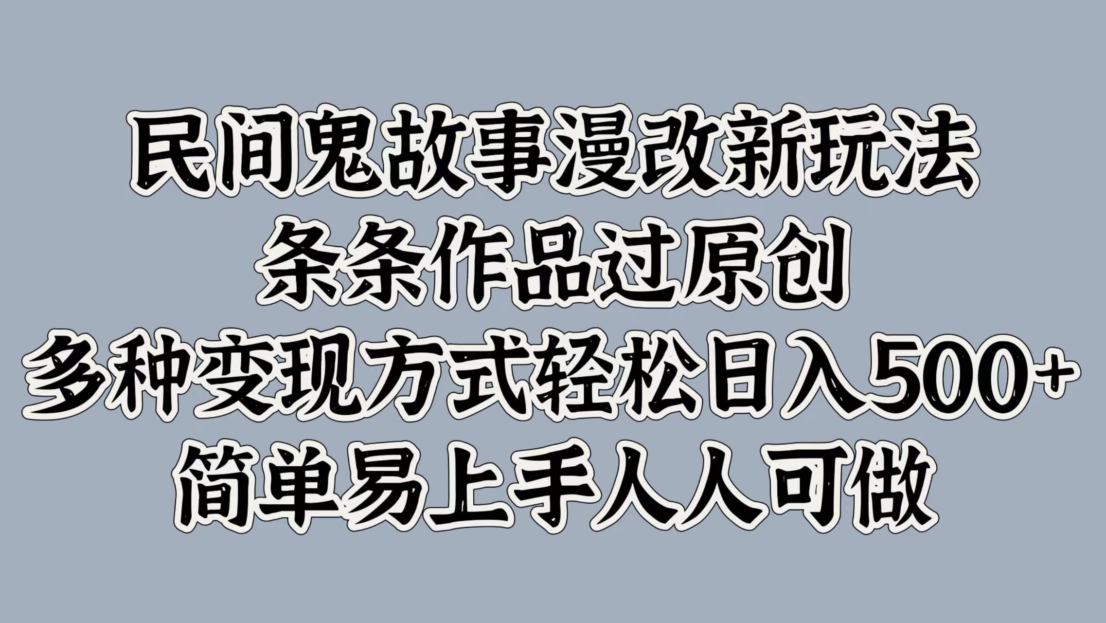 民间鬼故事漫改新玩法，条条作品过原创，简单易上手人人可做，多种变现方式轻松日入500+ - 维兴科技-维兴科技