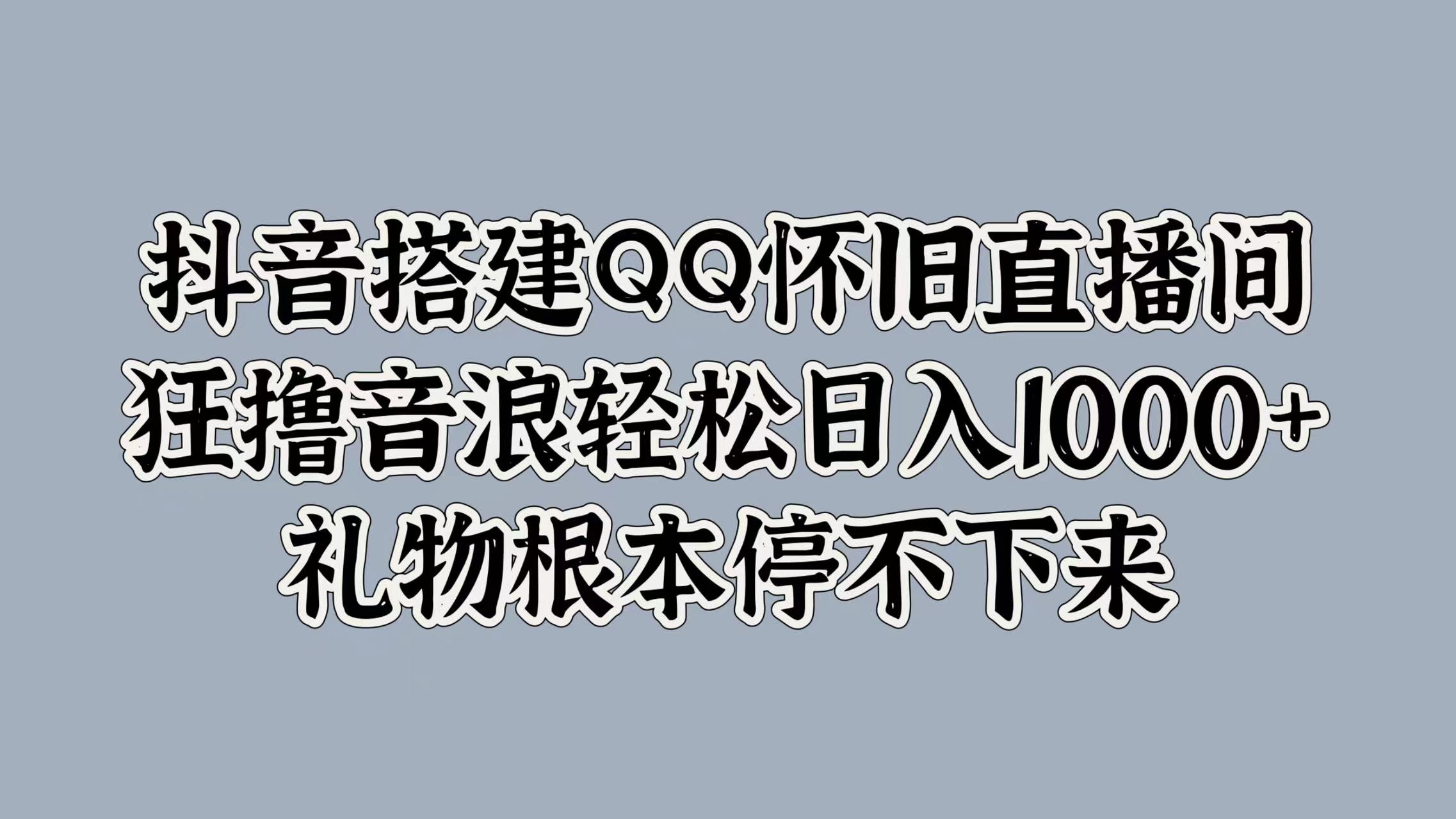 抖音搭建QQ怀旧直播间，狂撸音浪轻松日入1000+礼物根本停不下来 - 维兴科技-维兴科技