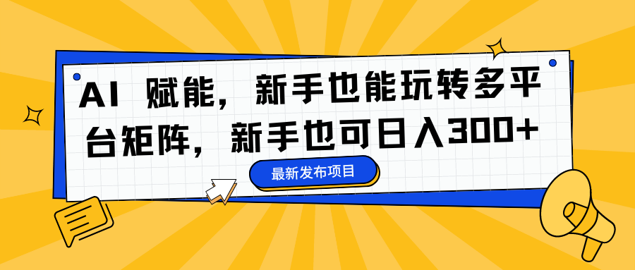 AI 赋能，新手也能玩转多平台矩阵，新手也可日入300+ - 维兴科技-维兴科技