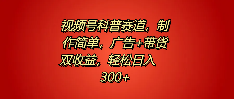 视频号科普赛道，制作简单，广告+带货双收益，轻松日入300+ - 维兴科技-维兴科技