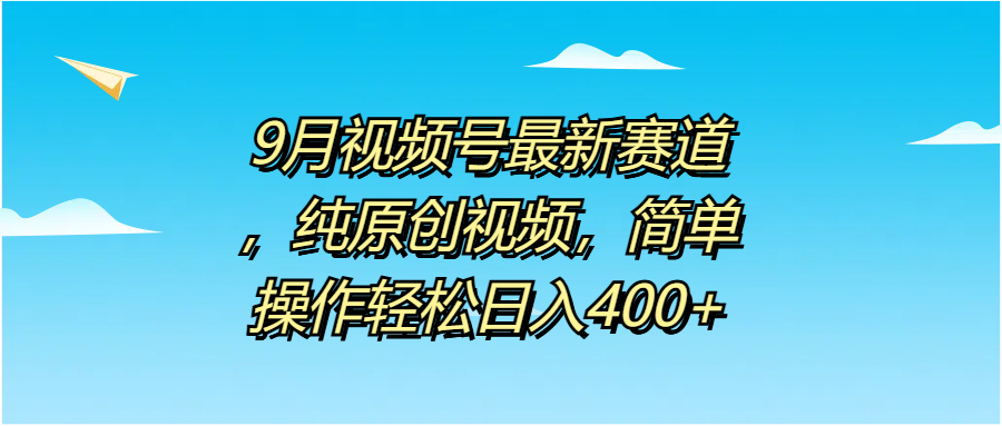 9月视频号最新赛道，纯原创视频，简单操作轻松日入400+ - 维兴科技-维兴科技