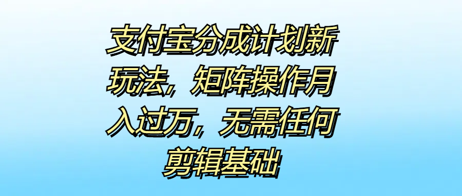 支付宝分成计划新玩法，矩阵操作月入过万，无需任何剪辑基础 - 维兴科技-维兴科技