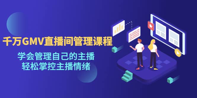 千万GMV直播间的管理课程：学会管理自己的主播，轻松掌控主播情绪 - 维兴科技-维兴科技