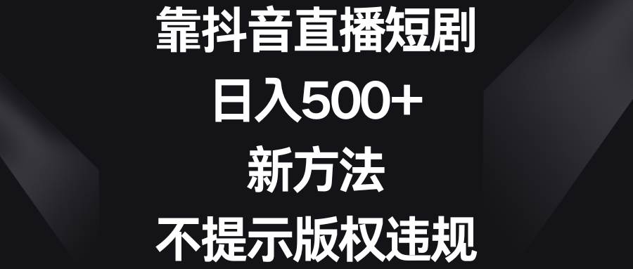 靠抖音直播短剧，日入500+，新方法、不提示版权违规 - 维兴科技-维兴科技