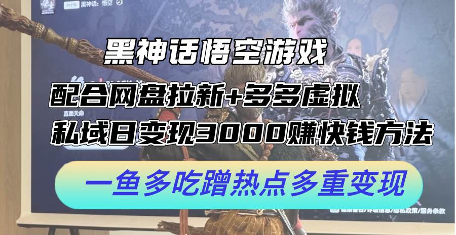 黑神话悟空游戏配合网盘拉新+多多虚拟+私域日变现3000+赚快钱方法。… - 维兴科技-维兴科技