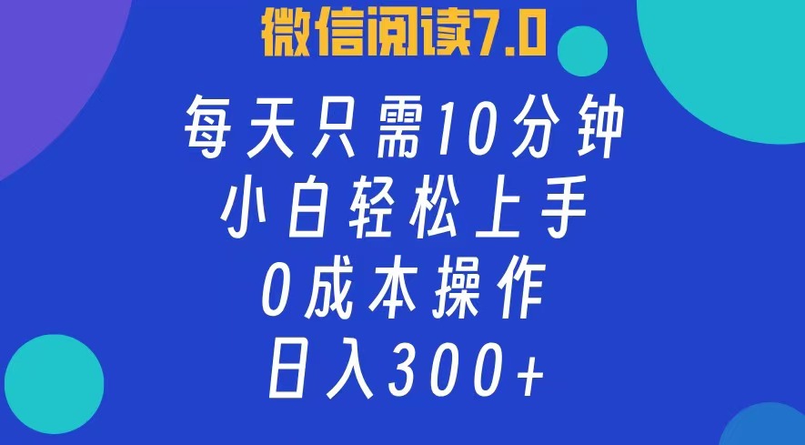 微信阅读7.0，每日10分钟，日收入300+，0成本小白轻松上手 - 维兴科技-维兴科技