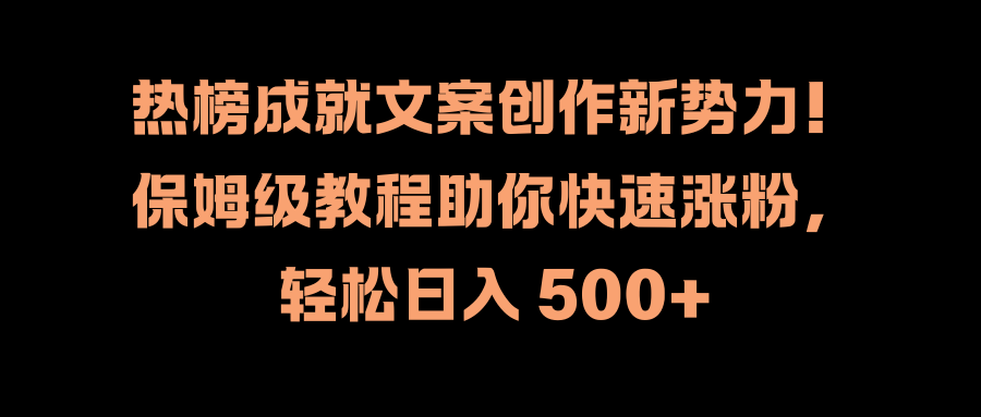 热榜成就文案创作新势力！保姆级教程助你快速涨粉，轻松日入 500+ - 维兴科技-维兴科技