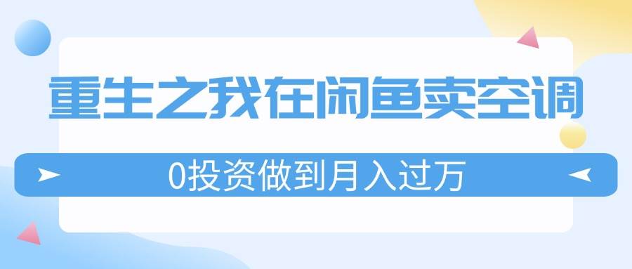 重生之我在闲鱼卖空调，0投资做到月入过万，迎娶白富美，走上人生巅峰 - 维兴科技-维兴科技