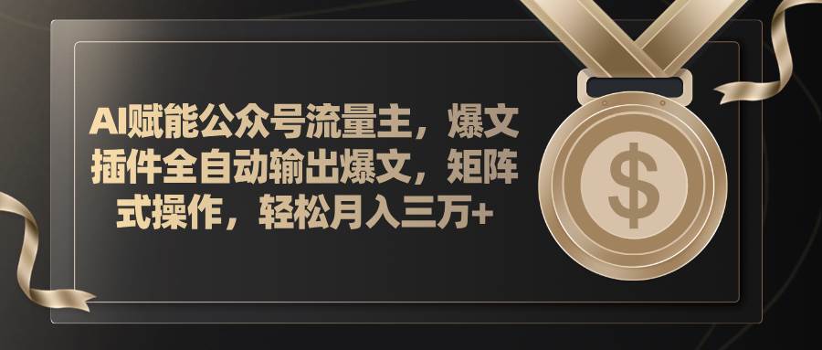 AI赋能公众号流量主，插件输出爆文，矩阵式操作，轻松月入三万+ - 维兴科技-维兴科技