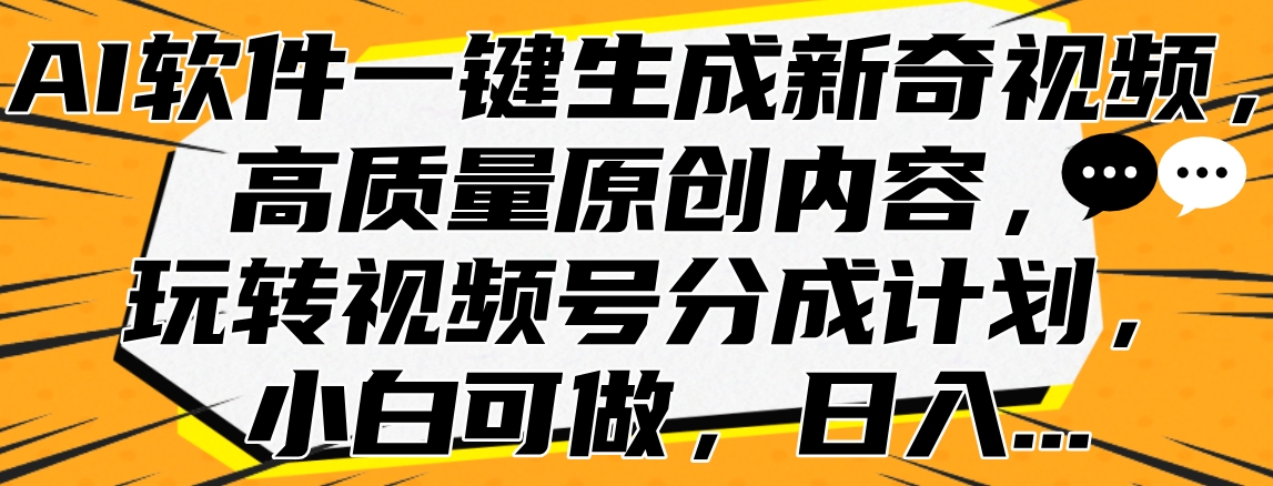 AI软件一键生成新奇视频，高质量原创内容，玩转视频号分成计划，小白可做，日入… - 维兴科技-维兴科技