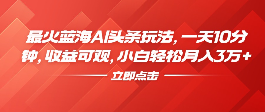 最火蓝海AI头条玩法，一天10分钟，收益可观，小白轻松月入3万+ - 维兴科技-维兴科技