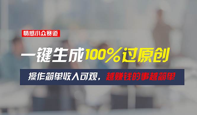 情感小众赛道，一键生成100%过原创，操作简单收入可观，越赚钱的事越简单 - 维兴科技-维兴科技