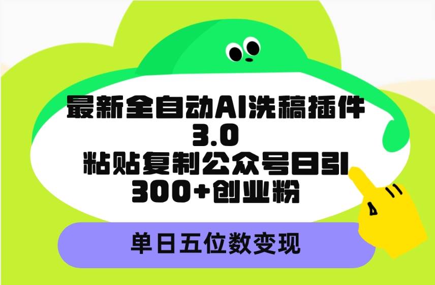 最新全自动AI洗稿插件3.0，粘贴复制公众号日引300+创业粉，单日五位数变现 - 维兴科技-维兴科技