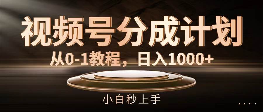 视频号分成计划，从0-1教程，日入1000+ - 维兴科技-维兴科技