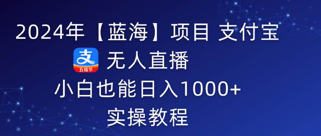 2024年【蓝海】项目 支付宝无人直播 小白也能日入1000+ 实操教程 - 维兴科技-维兴科技