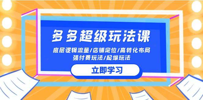 2024多多 超级玩法课 流量底层逻辑/店铺定位/高转化布局/强付费/起爆玩法 - 维兴科技-维兴科技