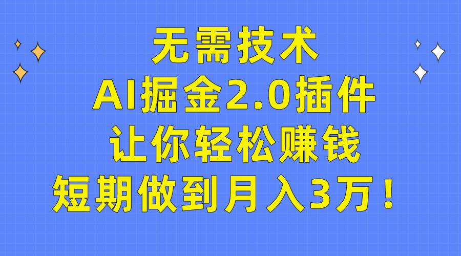 无需技术，AI掘金2.0插件让你轻松赚钱，短期做到月入3万！ - 维兴科技-维兴科技