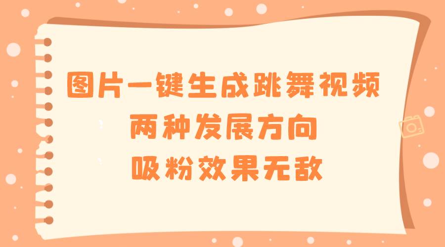 图片一键生成跳舞视频，两种发展方向，吸粉效果无敌 - 维兴科技-维兴科技