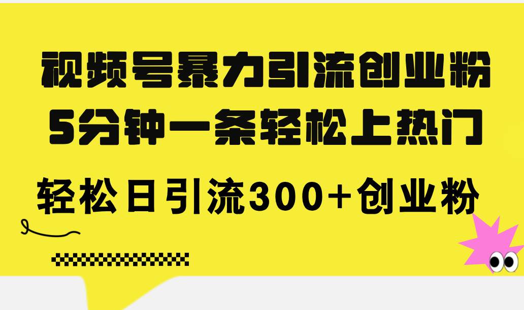 视频号暴力引流创业粉，5分钟一条轻松上热门，轻松日引流300+创业粉 - 维兴科技-维兴科技