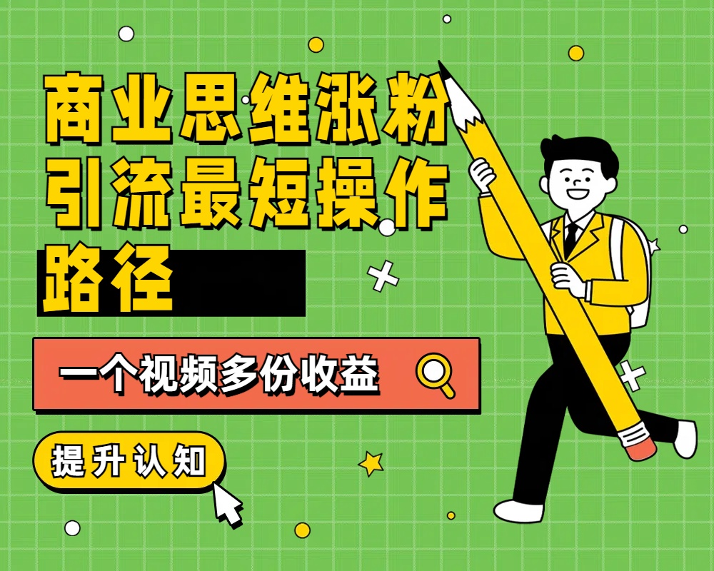 商业思维涨粉+引流最短操作路径，一个视频多份收益 - 维兴科技-维兴科技