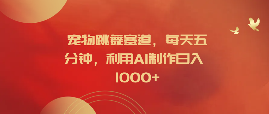 宠物跳舞赛道，每天五分钟，利用AI制作日入1000+ - 维兴科技-维兴科技