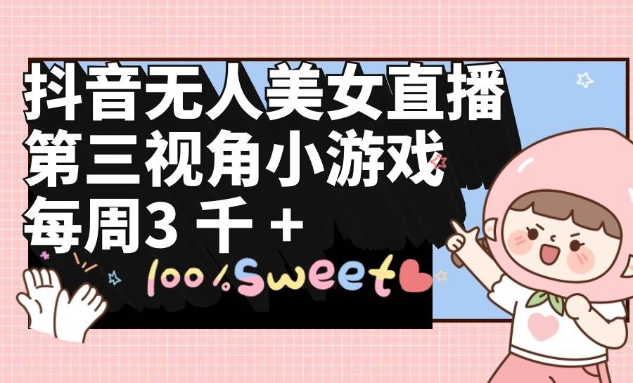 抖音无人美女直播，第三视角小游戏，每周收益3000+ - 维兴科技-维兴科技