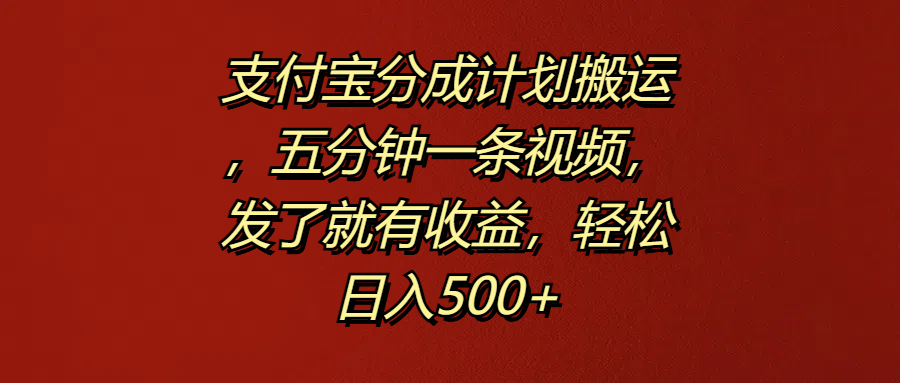 支付宝分成计划搬运，五分钟一条视频，发了就有收益，轻松日入500+ - 维兴科技-维兴科技