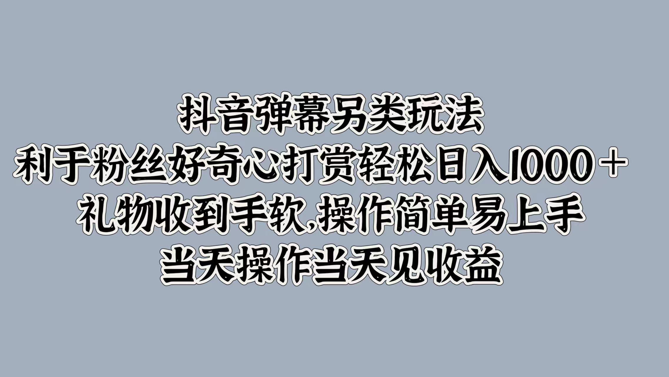 抖音弹幕另类玩法，利于粉丝好奇心打赏轻松日入1000＋ 礼物收到手软，操作简单易上手，当天操作当天见收益 - 维兴科技-维兴科技